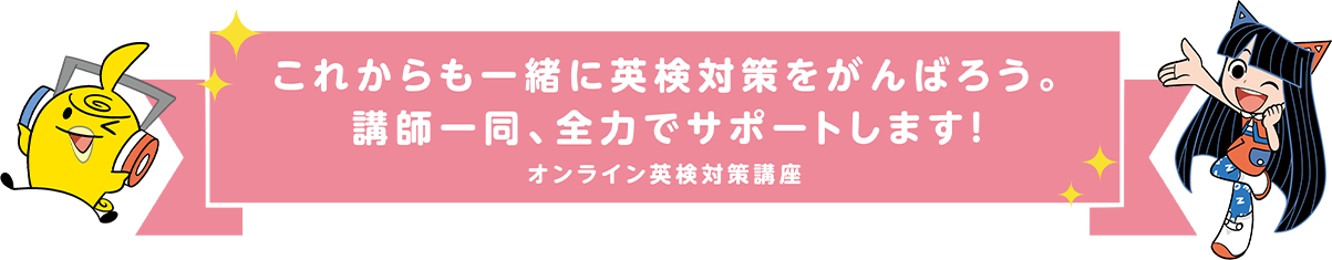 これからも一緒に英検対策をがんばろう。講師一同、全力でサポートします! オンライン英検対策講座